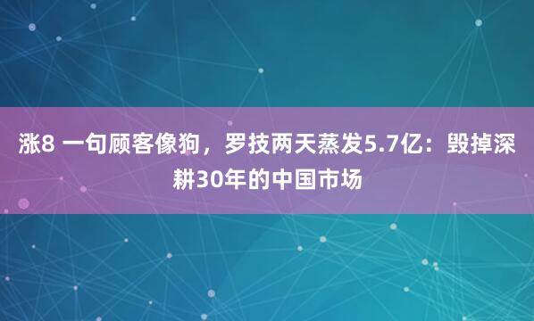 涨8 一句顾客像狗，罗技两天蒸发5.7亿：毁掉深耕30年的中国市场