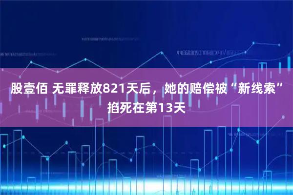 股壹佰 无罪释放821天后，她的赔偿被“新线索”掐死在第13天